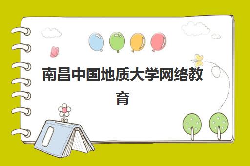 南昌中国地质大学网络教育课程培训机构哪个比较好一点？2025年最新机构对比、选择指南与报名流程解析
