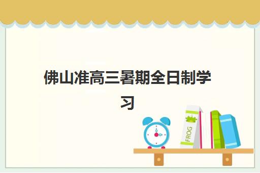 佛山准高三暑期全日制学习班机构优质服务案例集如何选择？2025年TOP机构服务特色、成功案例与择校指南