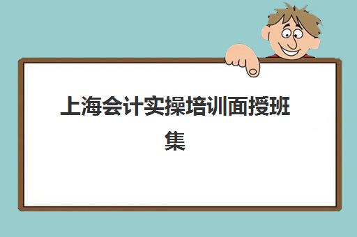 上海会计实操培训面授班集训营排名前十名有哪些？2025年最新权威榜单、择校技巧与成功案例深度解析