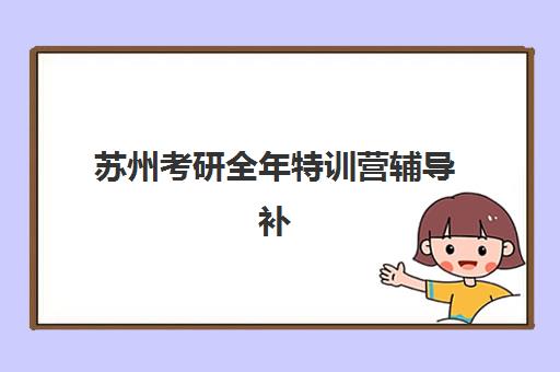苏州考研全年特训营辅导补习五大机构服务案例集如何选择？2025年最新服务案例解析与个性化择校全攻略