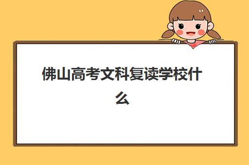 佛山高考文科复读学校什么时候报名考试啊？2025年最新报名时间表、考试流程与择校全指南