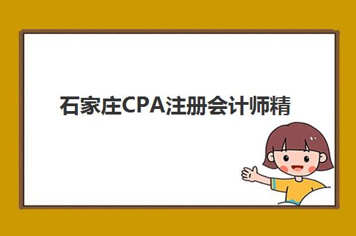 石家庄CPA注册会计师精品课程培训机构有哪些学校好？2025年最新权威排名与择校全攻略