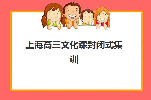 上海高三文化课封闭式集训班辅导班有哪些学校招生？2025年十大权威机构榜单与择校全流程指南