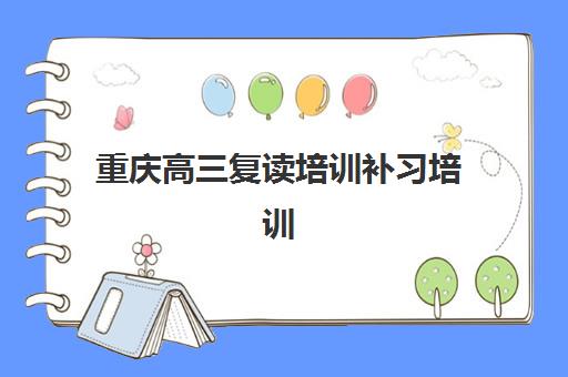 重庆高三复读培训补习培训机构有哪些地方好？2025年最新权威排名、各校特色解析与科学择校全攻略