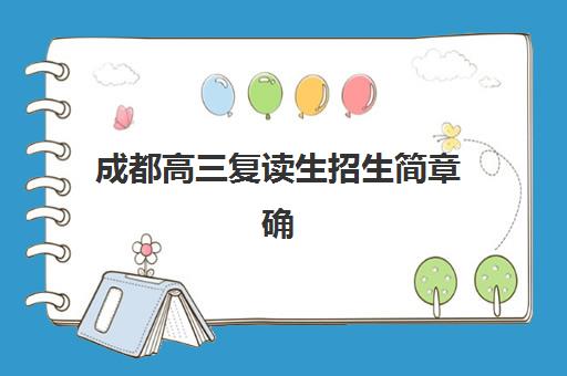成都高三复读生招生简章确认现场确认时间是几点？2025年最新时间安排、材料准备与全流程指南