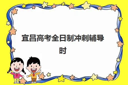 宜昌高考全日制冲刺辅导时间2025年公布了吗？最新时间安排、头部机构对比与科学备考全攻略