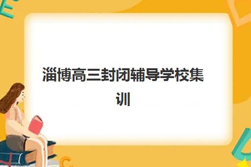 淄博高三封闭辅导学校集训营排名前十名如何查询？2025年权威榜单、择校指南与避坑全攻略