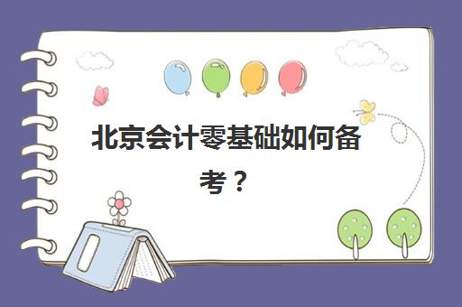 北京会计零基础如何备考？2025年课程安排与考试时间表全解析