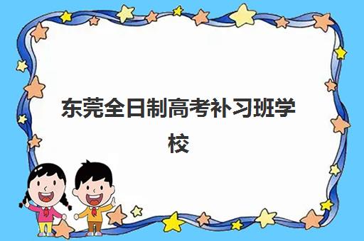 东莞全日制高考补习班学校头部机构年度白皮书如何获取？2025年最新数据、择校策略与成功案例解析