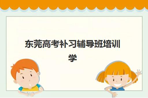 东莞高考补习辅导班培训学校排名榜最新如何科学参考？2025年权威榜单解析、择校指南与成功案例分享