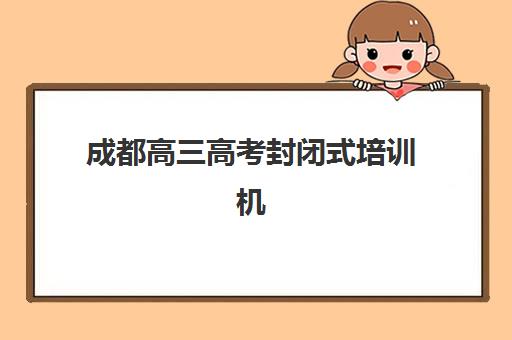 成都高三高考封闭式培训机构预报名需要抢考点吗？2025年名额竞争分析与成功报名全指南