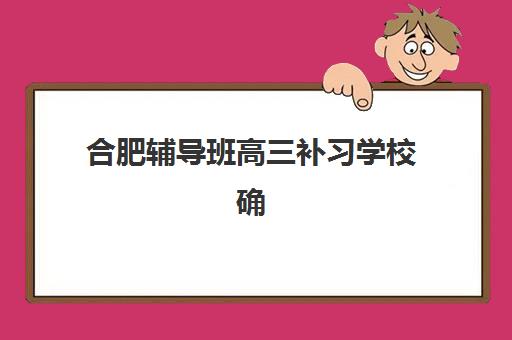 合肥辅导班高三补习学校确认现场确认时间如何安排？2025年各校时间节点、材料准备与流程详解全指南
