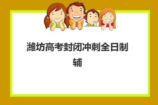 潍坊高考封闭冲刺全日制辅导班有哪些机构好？2025年最新权威排名榜单、各校特色深度解析与科学择校全攻略