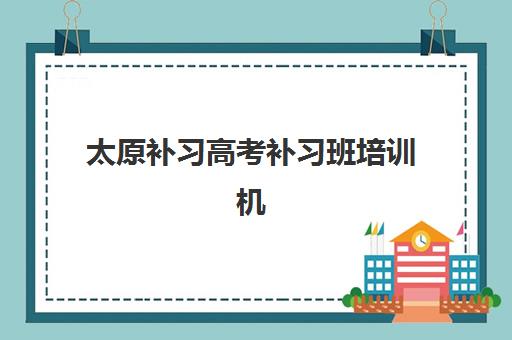 太原补习高考补习班培训机构有哪些学校？2025年最新权威榜单、择校技巧与成功案例全解析