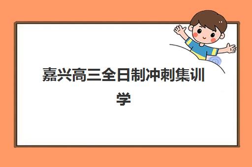 嘉兴高三全日制冲刺集训学校预报名考点查询系统有哪些？2025年最新官方入口、操作流程与避坑全攻略