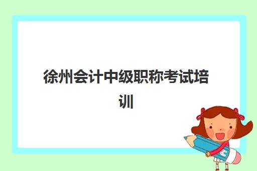 徐州会计中级职称考试培训课程报名费多少钱2025？最新费用标准与择校全攻略
