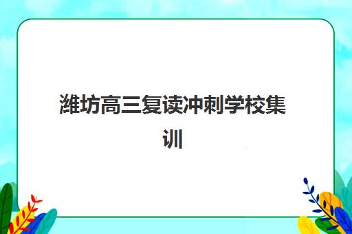 潍坊高三复读冲刺学校集训营哪家口碑好？2025年最新权威排名、各校特色解析与科学择校全指南