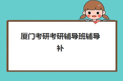 厦门考研考研辅导班辅导补习辅导机构有哪些学校如何选择最科学？2025年最新名单、择校指南与成功案例全解析