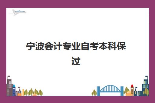 宁波会计专业自考本科保过课程集训营哪个比较好？2025年五大机构深度解析与避坑指南