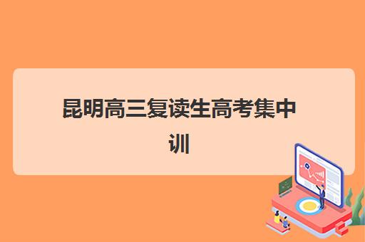 昆明高三复读生高考集中训练营在哪个学校？2025年最新校区地址、课程对比与择校全攻略