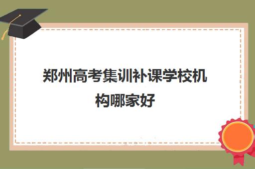 郑州高考集训补课学校机构哪家好(实力排名)如何查询？2025年最新权威榜单与择校指南全解析