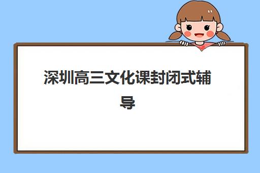 深圳高三文化课封闭式辅导确认现场确认时间如何安排？2025年最新时间节点、材料准备与机构选择全指南