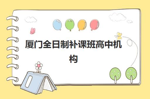 厦门全日制补课班高中机构教研能力TOP5如何精准评估？2025年最新权威排名解读与高性价比择校指南