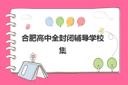 合肥高中全封闭辅导学校集训营排名榜单公布如何精准解读？2025年最新权威榜单详解与高性价比择校全指南