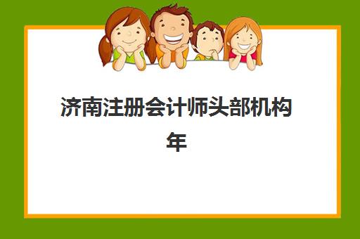 济南注册会计师头部机构年度白皮书如何获取？2025年最新权威榜单深度解析与选择指南