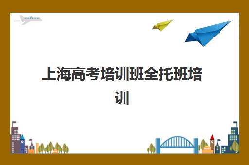 上海高考培训班全托班培训班哪个比较好一点?2025年最新权威排名、择校标准与科学避坑全指南 上海高考培训班全托班培训班哪个比较好一点?2025年最新权威排名、择校标准与科学避坑全指南