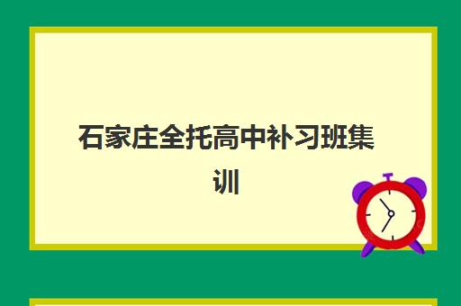 石家庄全托高中补习班集训营排名前十名有哪些？2025年最新权威榜单、各机构课程特色对比与家长择校全攻略