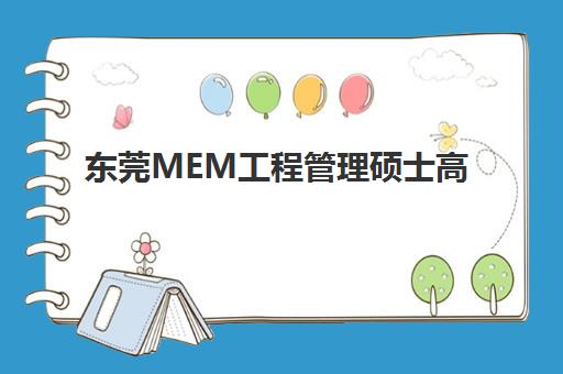 东莞MEM工程管理硕士高端课程研究生培训班排名机构如何选择？2025年最新榜单、课程特色与择校指南全解析