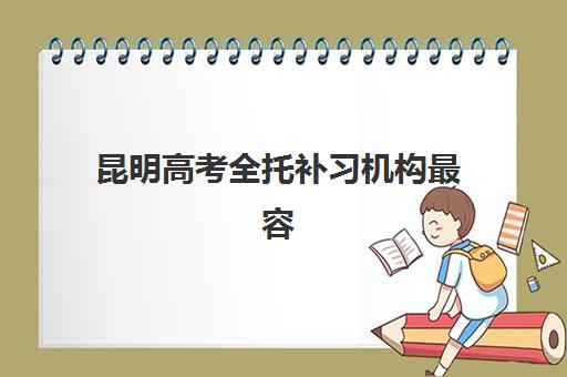 昆明高考全托补习机构最容易的大学有哪些?2025年最新升学数据、机构排名与备考策略全指南 昆明高考全托补习机构最容易的大学有哪些?2025年最新升学数据、机构排名与备考策略全指南