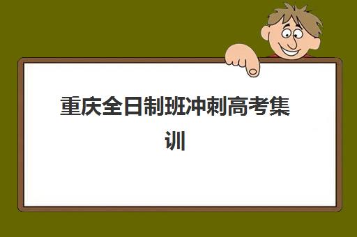 重庆全日制班冲刺高考集训营排名榜单最新如何查询？2025年权威TOP10榜单、各校特色与择校指南