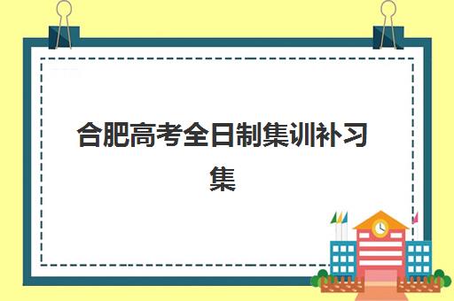 合肥高考全日制集训补习集训营哪个比较好一点？2025年最新排名、择校标准与全方位指南