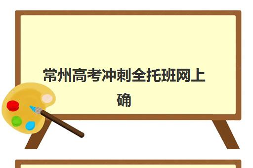常州高考冲刺全托班网上确认时间2025年何时开始？最新各机构时间表、确认步骤详解与成功报名全攻略