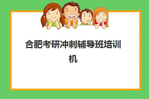 合肥考研冲刺辅导班培训机构寄宿基地如何选择？2025年最新基地评测、备考指南与择校全攻略