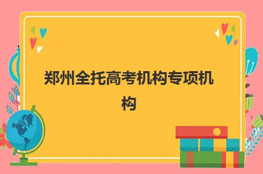 郑州全托高考机构专项机构竞争力排行如何科学评估？2025年权威榜单解析、各校优势对比与个性化择校全指南