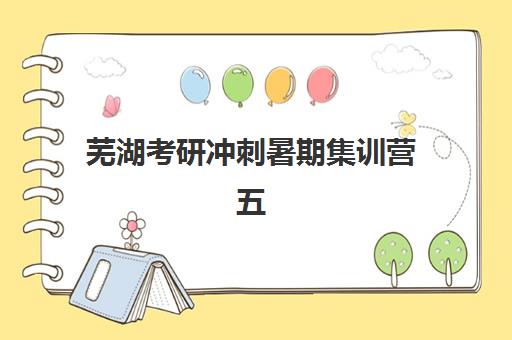 芜湖考研冲刺暑期集训营五大机构服务白皮书如何参考？2025年最新服务对比、择校指南与成功案例解析