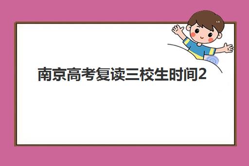 南京高考复读三校生时间2025考试时间表如何安排？最新考试日程、报名流程与备考全攻略