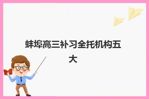 蚌埠高三补习全托机构五大公办机构运营分析如何开展？2025年权威排名、管理模式与择校指南全解析