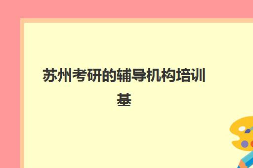 苏州考研的辅导机构培训基地在哪个位置？2025年苏州新东方考研三大校区地址详解、交通路线与择校全指南