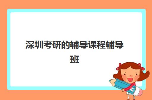 深圳考研的辅导课程辅导班有哪些机构可以报?2025年最新排名、择校指南与成功案例全解析 深圳考研的辅导课程辅导班有哪些机构可以报?2025年最新排名、择校指南与成功案例全解析