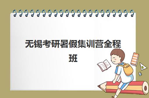 无锡考研暑假集训营全程班集训营排名榜前十名如何选择？2025年最新十大权威排名与科学择校全攻略