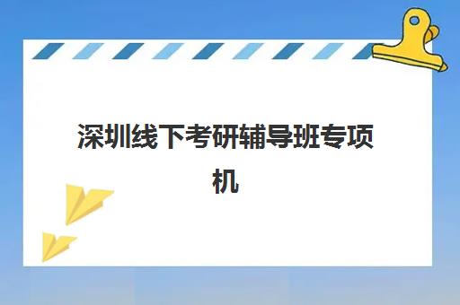 深圳线下考研辅导班专项机构竞争力排行如何查询？2025年最新权威榜单与择校指南