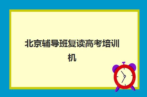 北京辅导班复读高考培训机构哪个比较好？2025年最新排名榜单与科学择校全指南