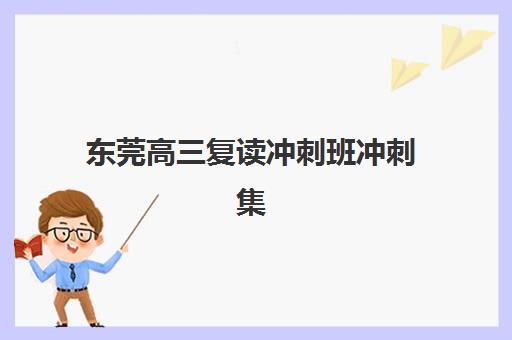 东莞高三复读冲刺班冲刺集训营排名前十名学校如何选择？2025年最新榜单解析与择校指南
