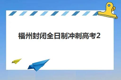 福州封闭全日制冲刺高考2025年报名情况如何？最新数据解读与优质机构选择指南