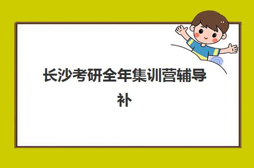 长沙考研全年集训营辅导补习培训学校排名前十名如何查询？2025年权威榜单、择校指南与避坑全攻略
