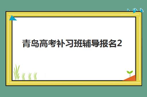 青岛高考补习班辅导报名2025报名时间表如何查询?最新时间安排、机构对比与择校全指南 青岛高考补习班辅导报名2025报名时间表如何查询?最新时间安排、机构对比与择校全指南